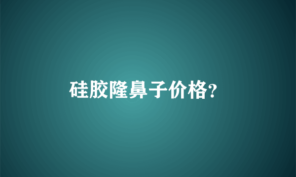 硅胶隆鼻子价格？