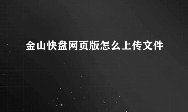 金山快盘网页版怎么上传文件