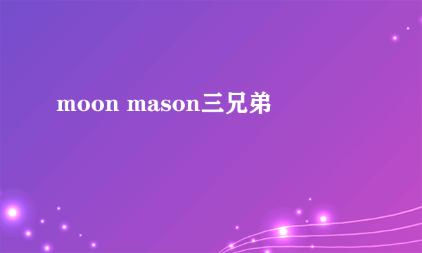 moon mason三兄弟