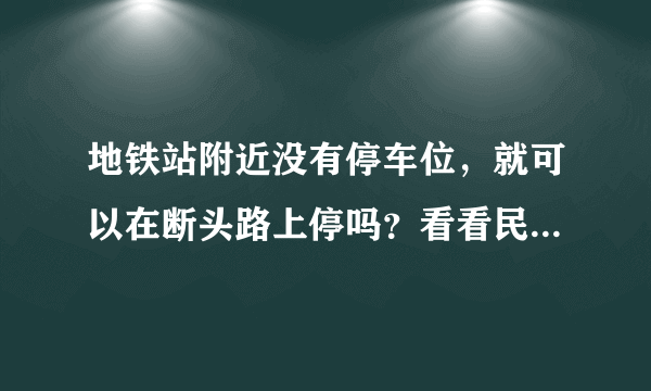 地铁站附近没有停车位，就可以在断头路上停吗？看看民警怎么说