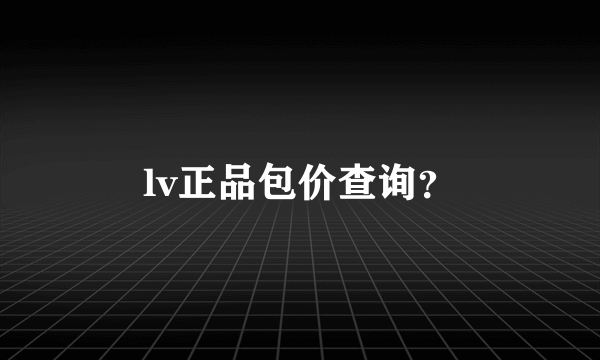 lv正品包价查询？