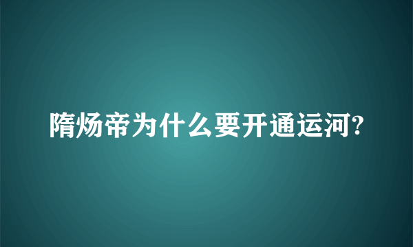 隋炀帝为什么要开通运河?