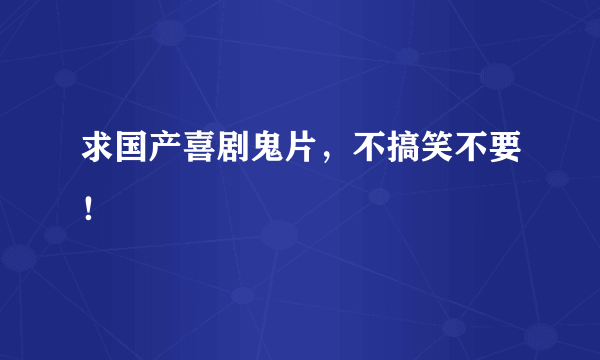 求国产喜剧鬼片，不搞笑不要！