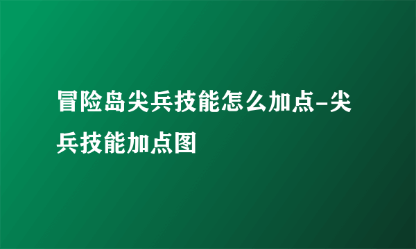 冒险岛尖兵技能怎么加点-尖兵技能加点图