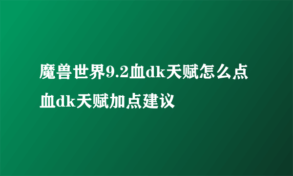 魔兽世界9.2血dk天赋怎么点 血dk天赋加点建议