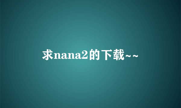 求nana2的下载~~