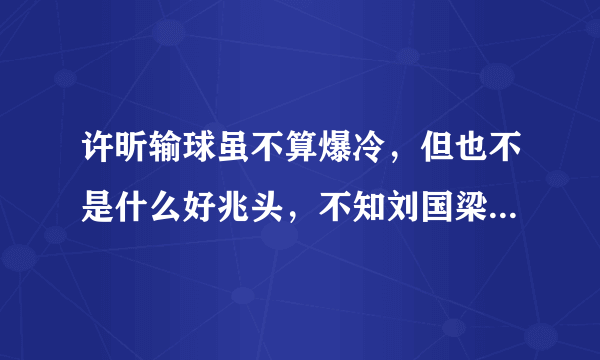 许昕输球虽不算爆冷，但也不是什么好兆头，不知刘国梁会怎么看？