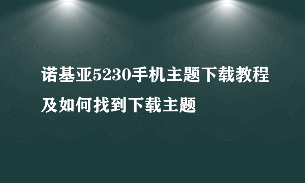 诺基亚5230手机主题下载教程及如何找到下载主题