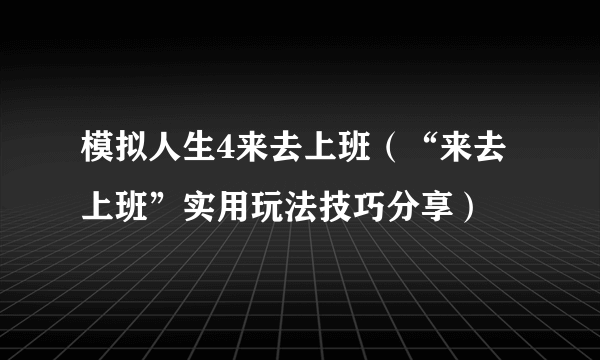 模拟人生4来去上班（“来去上班”实用玩法技巧分享）