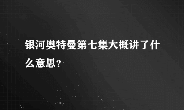 银河奥特曼第七集大概讲了什么意思？