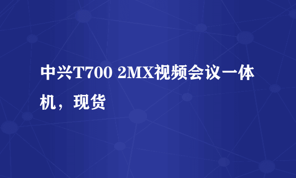 中兴T700 2MX视频会议一体机，现货