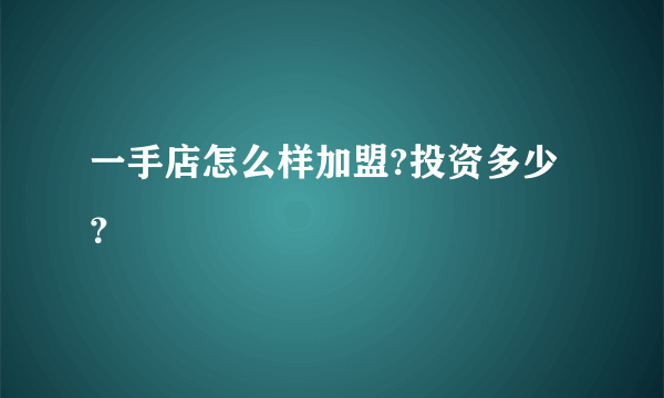 一手店怎么样加盟?投资多少？