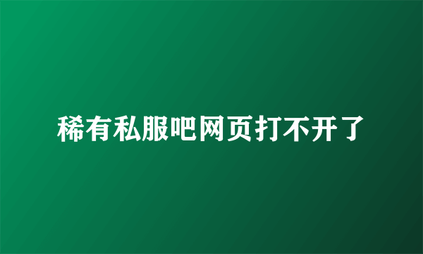 稀有私服吧网页打不开了