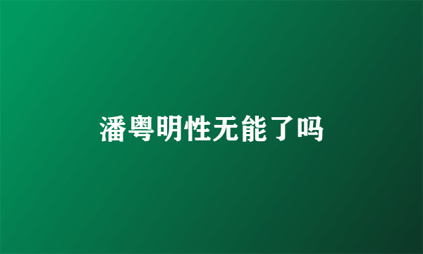 潘粤明性无能了吗