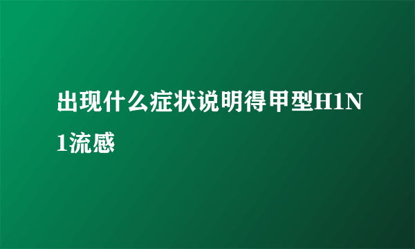 出现什么症状说明得甲型H1N1流感