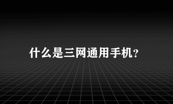 什么是三网通用手机？