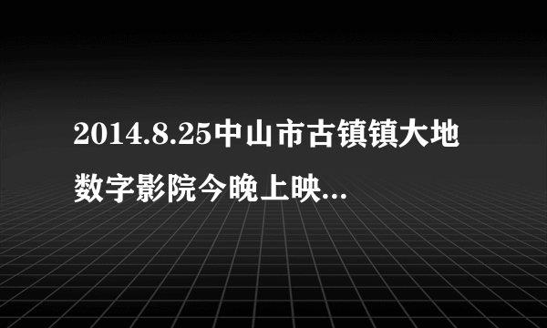 2014.8.25中山市古镇镇大地数字影院今晚上映什么电影