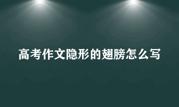 高考作文隐形的翅膀怎么写