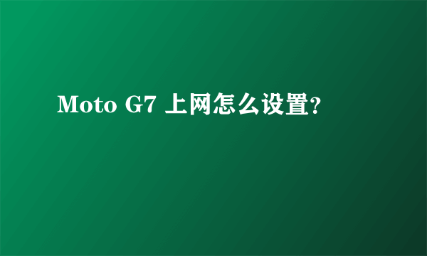 Moto G7 上网怎么设置？