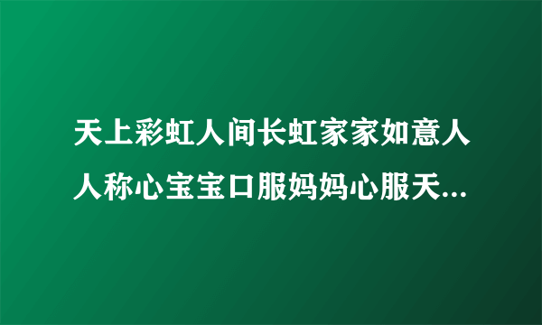 天上彩虹人间长虹家家如意人人称心宝宝口服妈妈心服天上有白云白云满天下如意