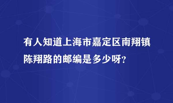 有人知道上海市嘉定区南翔镇陈翔路的邮编是多少呀？