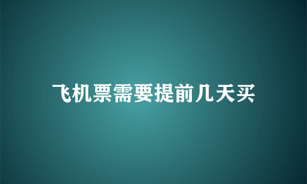 飞机票需要提前几天买