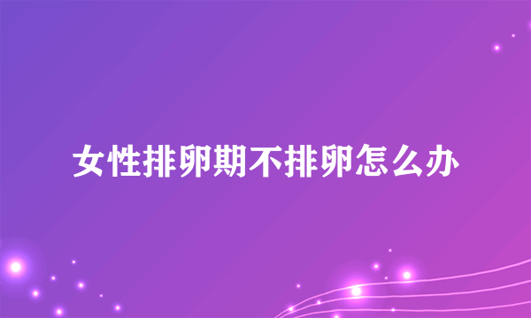 女性排卵期不排卵怎么办