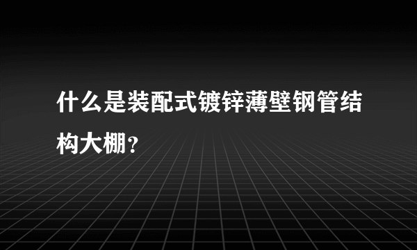 什么是装配式镀锌薄壁钢管结构大棚？