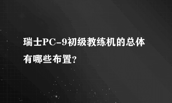 瑞士PC-9初级教练机的总体有哪些布置？