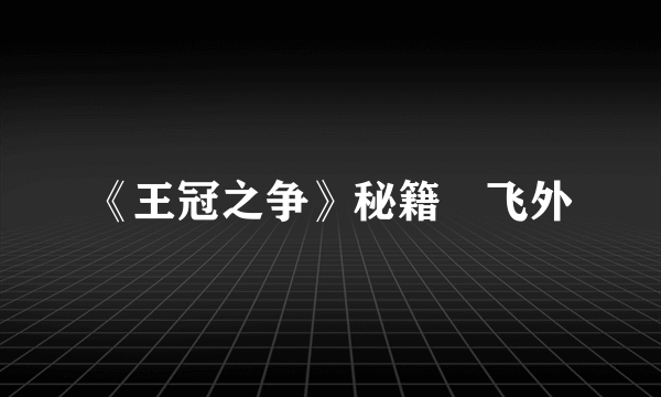 《王冠之争》秘籍–飞外