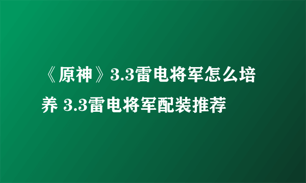 《原神》3.3雷电将军怎么培养 3.3雷电将军配装推荐