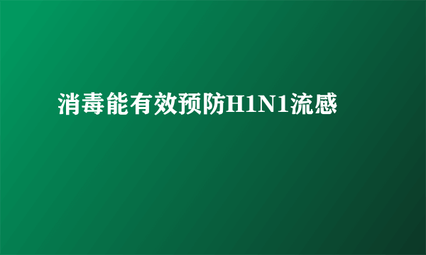 消毒能有效预防H1N1流感