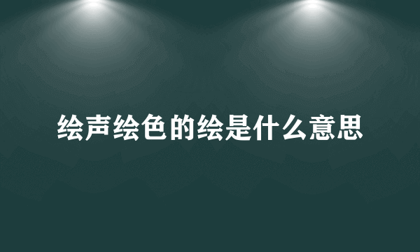 绘声绘色的绘是什么意思