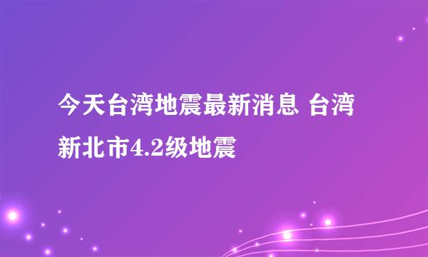 今天台湾地震最新消息 台湾新北市4.2级地震