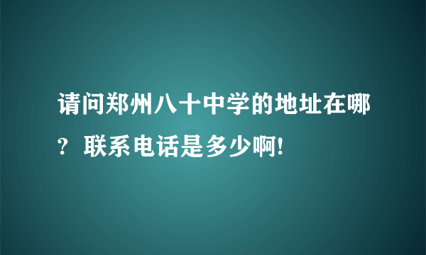 请问郑州八十中学的地址在哪?  联系电话是多少啊!