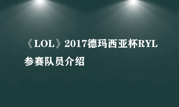 《LOL》2017德玛西亚杯RYL参赛队员介绍