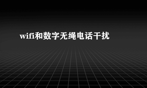 wifi和数字无绳电话干扰