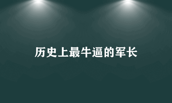 历史上最牛逼的军长