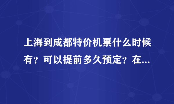 上海到成都特价机票什么时候有？可以提前多久预定？在哪里买特价机票？好多钱？