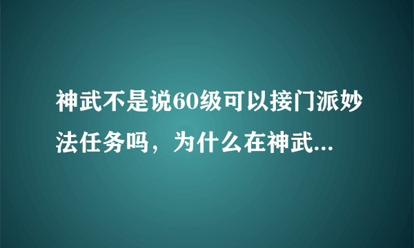 神武不是说60级可以接门派妙法任务吗，为什么在神武不是说60级可以接门派妙法任务吗，为什么在师父那没有