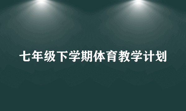 七年级下学期体育教学计划