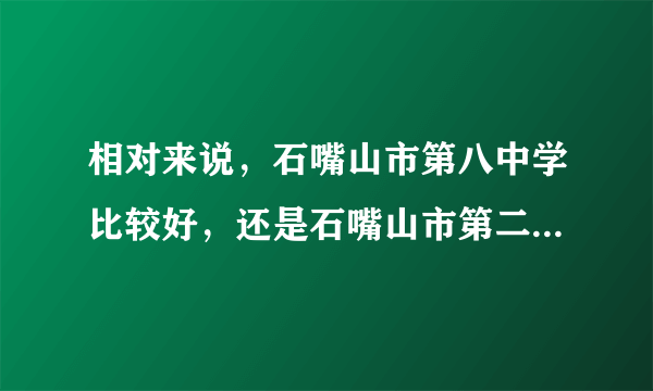 相对来说，石嘴山市第八中学比较好，还是石嘴山市第二中学比较好？