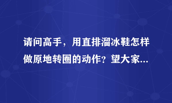 请问高手，用直排溜冰鞋怎样做原地转圈的动作？望大家指点一下谢谢！