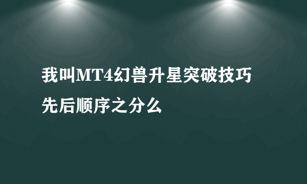 我叫MT4幻兽升星突破技巧 先后顺序之分么