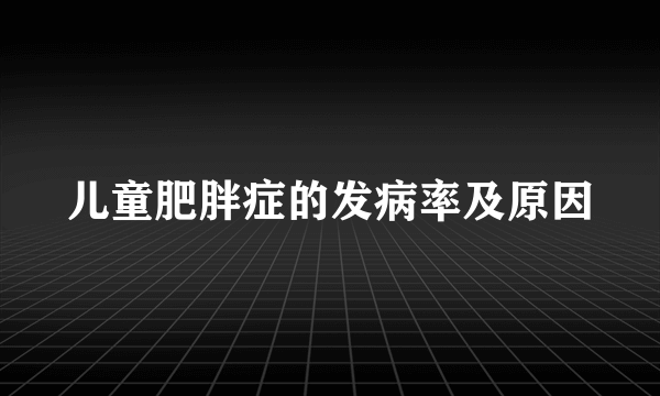 儿童肥胖症的发病率及原因