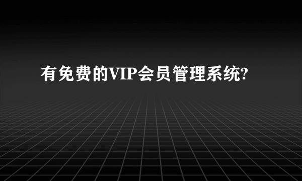 有免费的VIP会员管理系统?