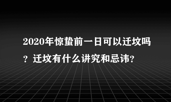 2020年惊蛰前一日可以迁坟吗？迁坟有什么讲究和忌讳？