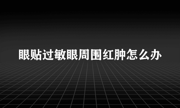 眼贴过敏眼周围红肿怎么办