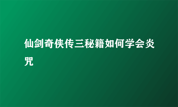 仙剑奇侠传三秘籍如何学会炎咒