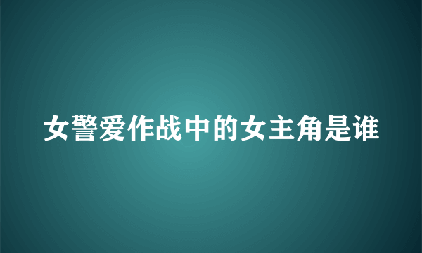 女警爱作战中的女主角是谁